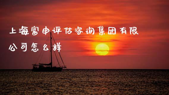 上海富申评估咨询集团有限公司怎么样_https://wap.lcjysmgs.com_金融交易_第1张