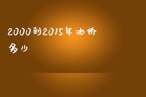 2000到2015年油价多少_https://wap.lcjysmgs.com_原油期货_第1张