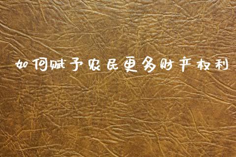 如何赋予农民更多财产权利_https://wap.lcjysmgs.com_金融交易_第1张