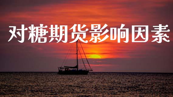 对糖期货影响因素_https://wap.lcjysmgs.com_债券基金_第1张