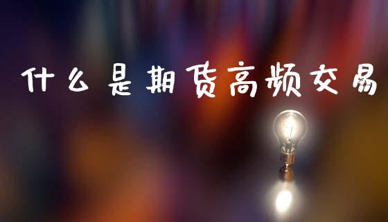 什么是期货高频交易_https://wap.lcjysmgs.com_金融交易_第1张
