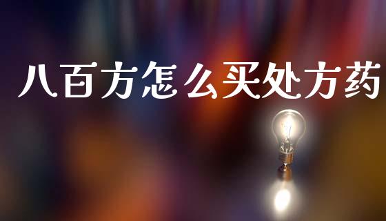八百方怎么买处方药_https://wap.lcjysmgs.com_金融交易_第1张