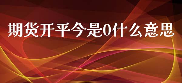 期货开平今是0什么意思_https://wap.lcjysmgs.com_债券基金_第1张