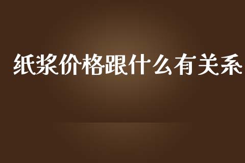 纸浆价格跟什么有关系_https://wap.lcjysmgs.com_债券基金_第1张