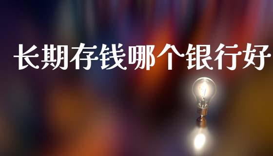长期存钱哪个银行好_https://wap.lcjysmgs.com_金融交易_第1张
