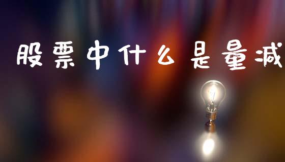 股票中什么是量减_https://wap.lcjysmgs.com_原油期货_第1张