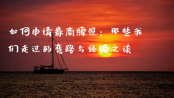 如何申请券商牌照：那些我们走过的弯路与经验之谈_https://wap.lcjysmgs.com_原油期货_第1张