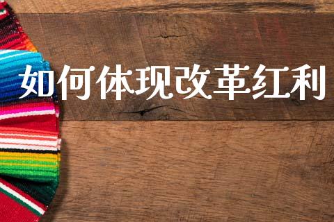 如何体现改革红利_https://wap.lcjysmgs.com_原油期货_第1张