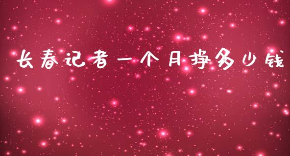 长春记者一个月挣多少钱_https://wap.lcjysmgs.com_元宇宙_第1张
