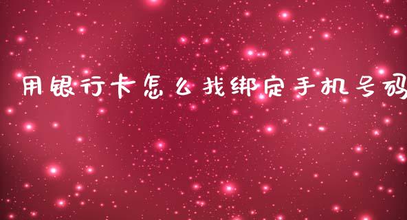 用银行卡怎么找绑定手机号码_https://wap.lcjysmgs.com_原油期货_第1张