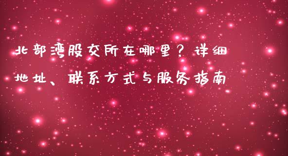 北部湾股交所在哪里？详细地址、联系方式与服务指南_https://wap.lcjysmgs.com_元宇宙_第1张