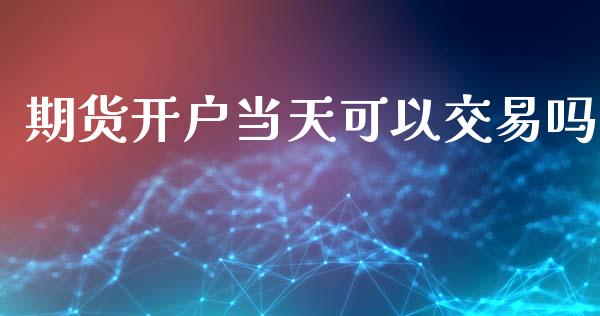期货开户当天可以交易吗_https://wap.lcjysmgs.com_债券基金_第1张