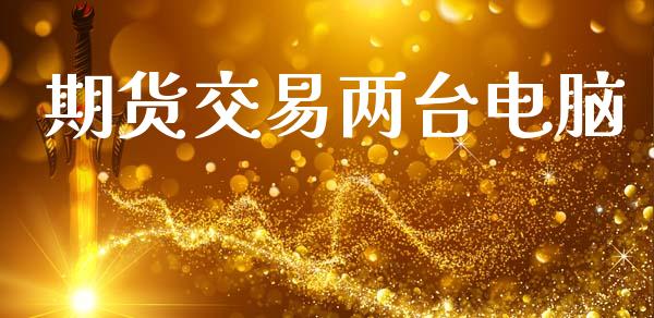 期货交易两台电脑_https://wap.lcjysmgs.com_债券基金_第1张