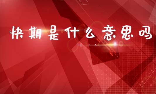 快期是什么意思吗_https://wap.lcjysmgs.com_元宇宙_第1张