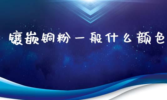 镶嵌铜粉一般什么颜色_https://wap.lcjysmgs.com_元宇宙_第1张