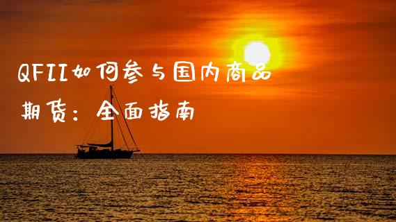 QFII如何参与国内商品期货:全面指南_原油期货_第1张_金融交易_元宇宙_原油期货_债券基金 QFII如何参与国内商品期货:全面指南_https://wap.lcjysmgs.com_原油期货_第1张