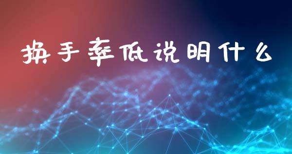 换手率低说明什么_https://wap.lcjysmgs.com_元宇宙_第1张