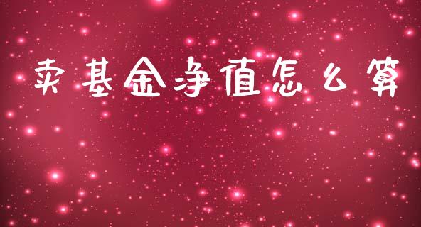 卖基金净值怎么算_https://wap.lcjysmgs.com_原油期货_第1张