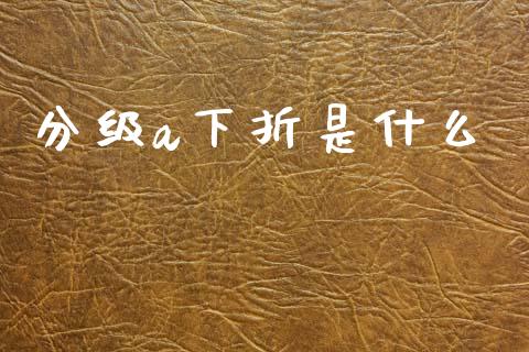分级a下折是什么_https://wap.lcjysmgs.com_原油期货_第1张
