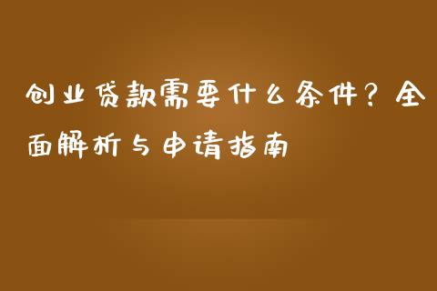 创业贷款需要什么条件？全面解析与申请指南_https://wap.lcjysmgs.com_金融交易_第1张