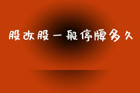 股改股一般停牌多久_https://wap.lcjysmgs.com_金融交易_第1张