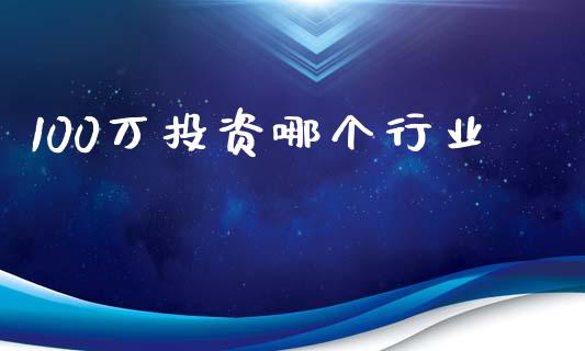 100万投资哪个行业_https://wap.lcjysmgs.com_债券基金_第1张