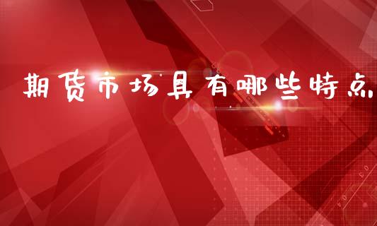 期货市场具有哪些特点_https://wap.lcjysmgs.com_金融交易_第1张