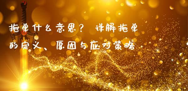 拖单什么意思？ 详解拖单的定义、原因与应对策略_https://wap.lcjysmgs.com_债券基金_第1张