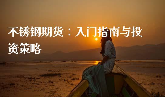 不锈钢期货：入门指南与投资策略_https://wap.lcjysmgs.com_原油期货_第1张