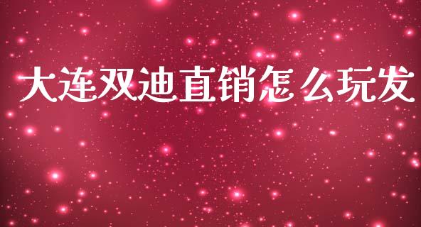 大连双迪直销怎么玩发_https://wap.lcjysmgs.com_原油期货_第1张