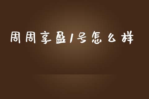 周周享盈1号怎么样_https://wap.lcjysmgs.com_原油期货_第1张