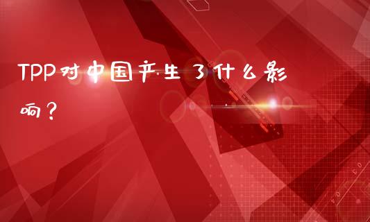TPP对中国产生了什么影响？_https://wap.lcjysmgs.com_债券基金_第1张
