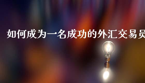 如何成为一名成功的外汇交易员_元宇宙_第1张_金融交易_元宇宙_原油期货_债券基金 如何成为一名成功的外汇交易员_https://wap.lcjysmgs.com_元宇宙_第1张