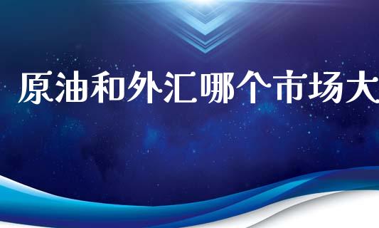 原油和外汇哪个市场大_https://wap.lcjysmgs.com_元宇宙_第1张