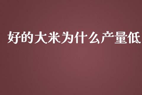 好的大米为什么产量低_https://wap.lcjysmgs.com_债券基金_第1张