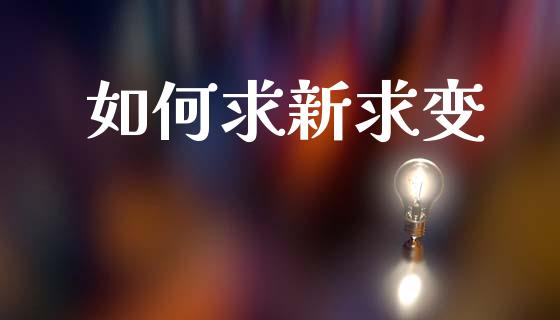 如何求新求变_https://wap.lcjysmgs.com_金融交易_第1张