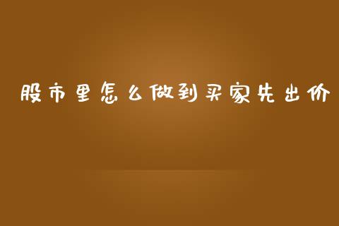 股市里怎么做到买家先出价_https://wap.lcjysmgs.com_元宇宙_第1张