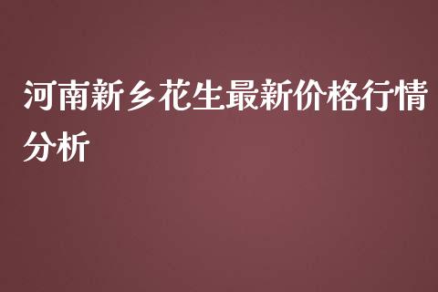 河南新乡花生最新价格行情分析_https://wap.lcjysmgs.com_原油期货_第1张
