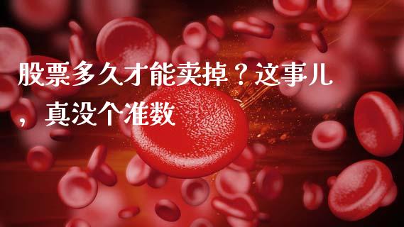 股票多久才能卖掉？这事儿，真没个准数_https://wap.lcjysmgs.com_债券基金_第1张