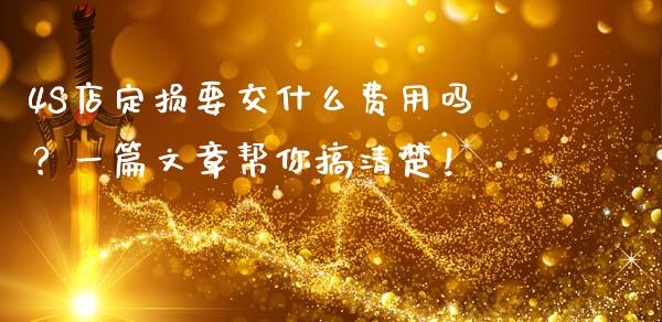 4S店定损要交什么费用吗？一篇文章帮你搞清楚！_https://wap.lcjysmgs.com_债券基金_第1张