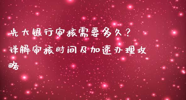 光大银行审核需要多久? 详解审核时间及加速办理攻略_金融交易_第1张_金融交易_元宇宙_原油期货_债券基金 光大银行审核需要多久? 详解审核时间及加速办理攻略_https://wap.lcjysmgs.com_金融交易_第1张