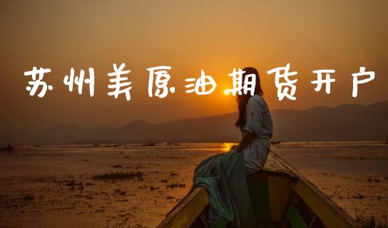 苏州美原油期货开户_https://wap.lcjysmgs.com_原油期货_第1张