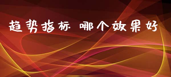 趋势指标 哪个效果好_https://wap.lcjysmgs.com_原油期货_第1张