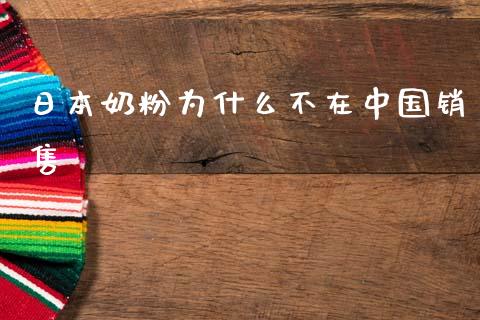 日本奶粉为什么不在中国销售_https://wap.lcjysmgs.com_原油期货_第1张