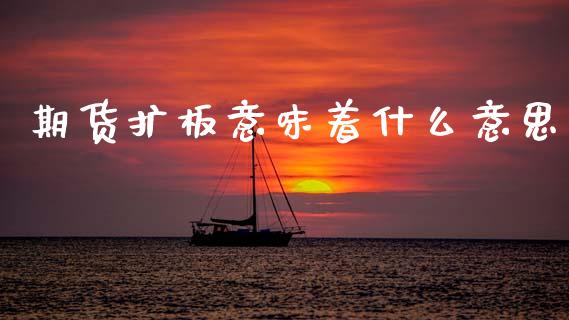 期货扩板意味着什么意思_https://wap.lcjysmgs.com_元宇宙_第1张