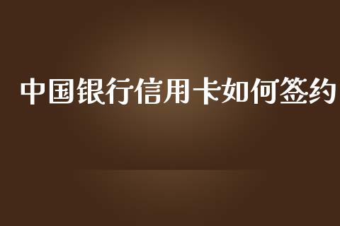 中国银行信用卡如何签约_https://wap.lcjysmgs.com_金融交易_第1张