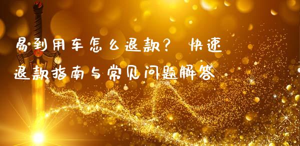 易到用车怎么退款？ 快速退款指南与常见问题解答_https://wap.lcjysmgs.com_元宇宙_第1张