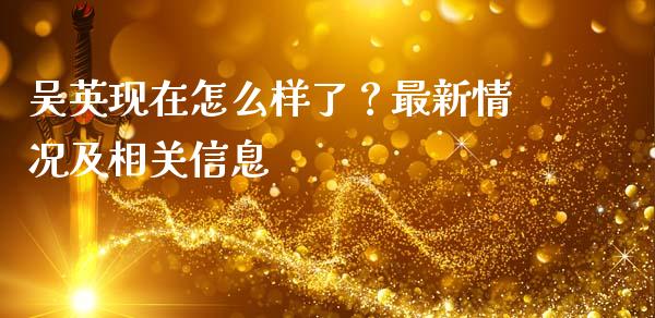 吴英现在怎么样了？最新情况及相关信息_https://wap.lcjysmgs.com_元宇宙_第1张