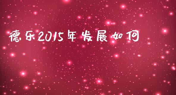 德乐2015年发展如何_https://wap.lcjysmgs.com_原油期货_第1张