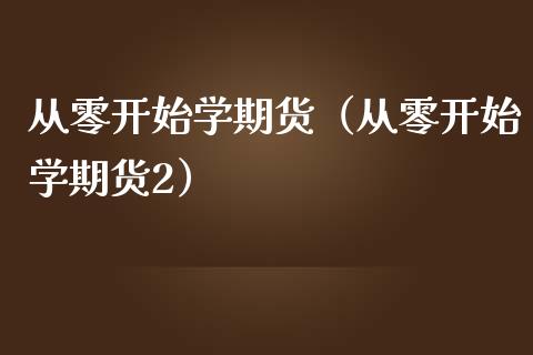 从零开始学期货（从零开始学期货2）_https://wap.lcjysmgs.com_原油期货_第1张